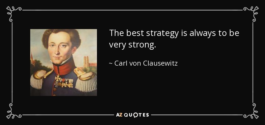 The best strategy is always to be very strong. - Carl von Clausewitz