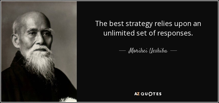 The best strategy relies upon an unlimited set of responses. - Morihei Ueshiba