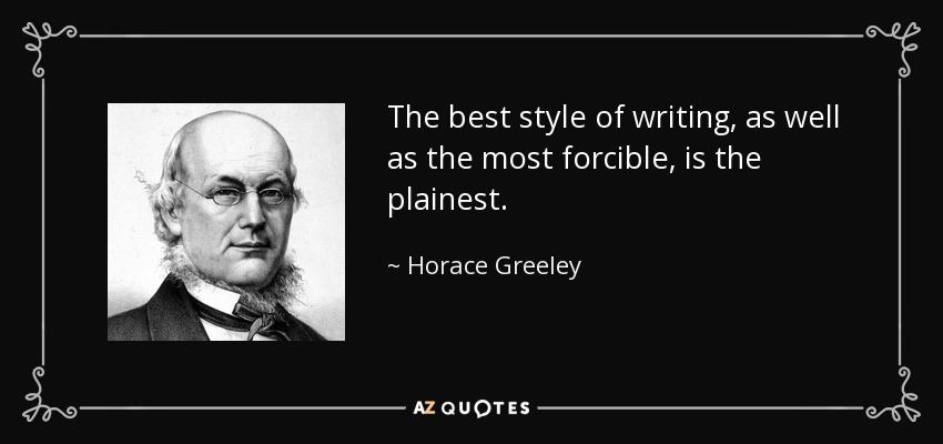 The best style of writing, as well as the most forcible, is the plainest. - Horace Greeley
