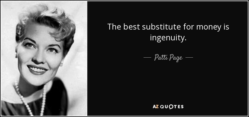 The best substitute for money is ingenuity. - Patti Page