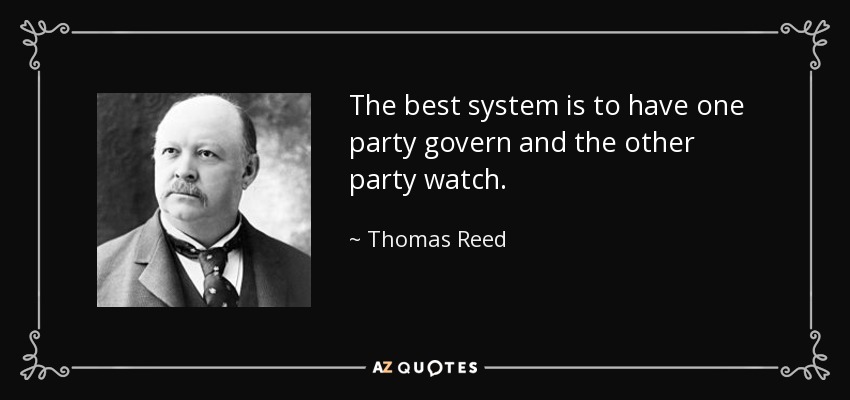 The best system is to have one party govern and the other party watch. - Thomas Reed