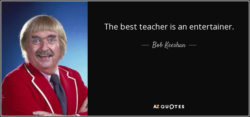 The best teacher is an entertainer. - Bob Keeshan