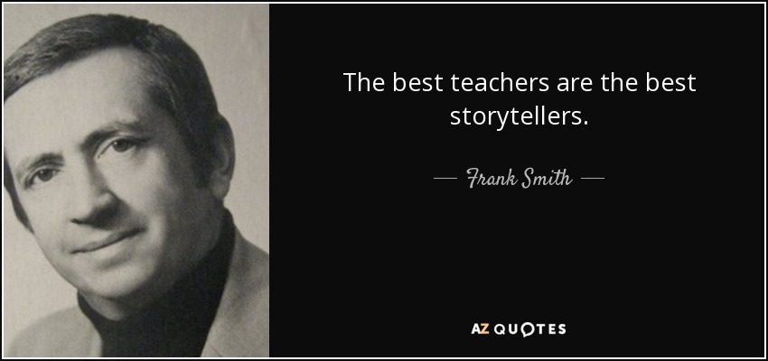 The best teachers are the best storytellers. - Frank Smith