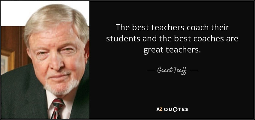 The best teachers coach their students and the best coaches are great teachers. - Grant Teaff