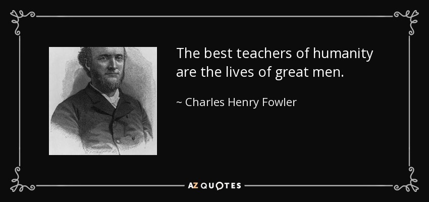 The best teachers of humanity are the lives of great men. - Charles Henry Fowler