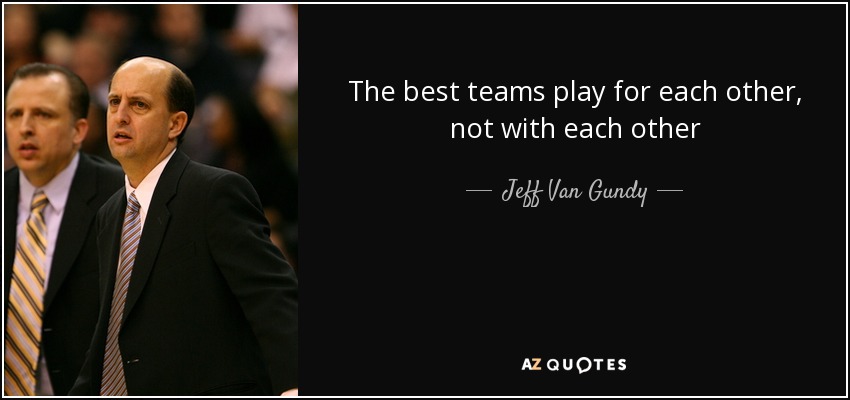 The best teams play for each other, not with each other - Jeff Van Gundy