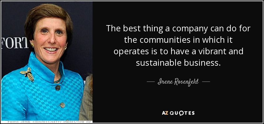The best thing a company can do for the communities in which it operates is to have a vibrant and sustainable business. - Irene Rosenfeld
