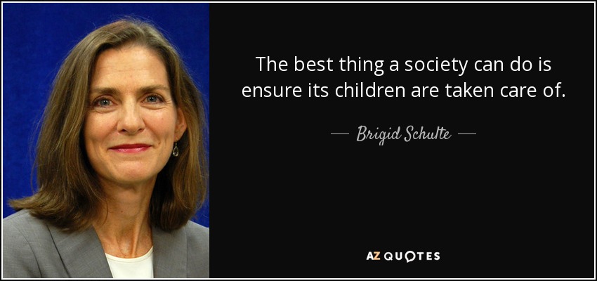 The best thing a society can do is ensure its children are taken care of. - Brigid Schulte