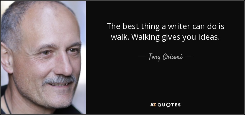 The best thing a writer can do is walk. Walking gives you ideas. - Tony Grisoni