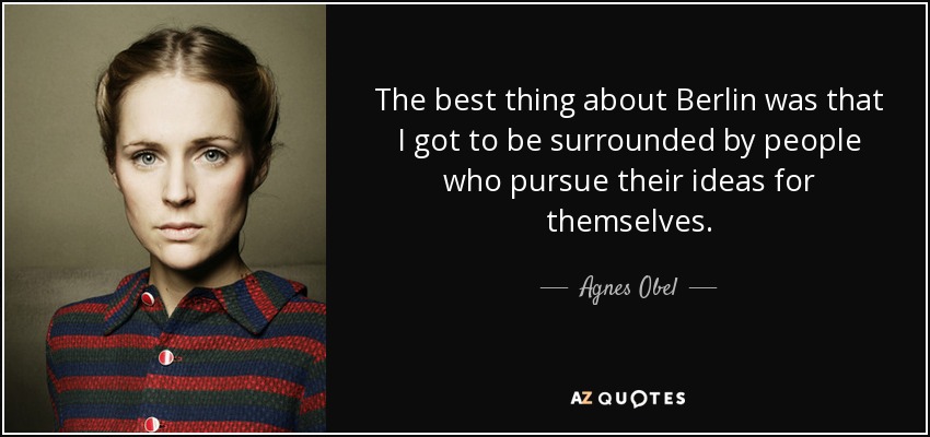 The best thing about Berlin was that I got to be surrounded by people who pursue their ideas for themselves. - Agnes Obel