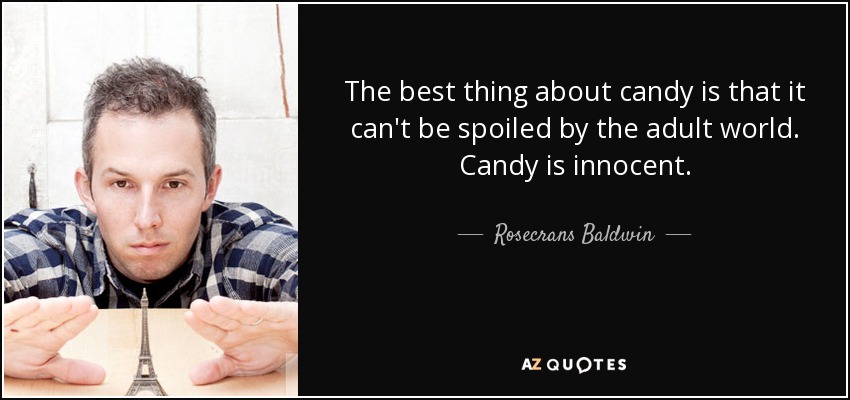 The best thing about candy is that it can't be spoiled by the adult world. Candy is innocent. - Rosecrans Baldwin