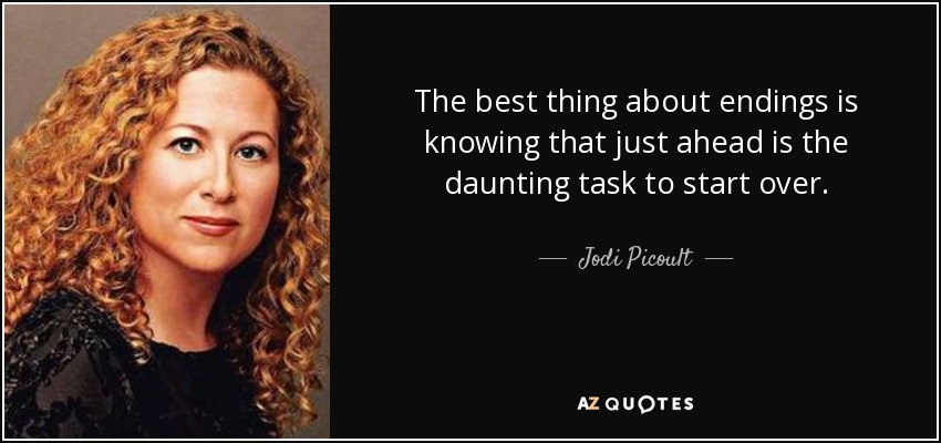 The best thing about endings is knowing that just ahead is the daunting task to start over. - Jodi Picoult