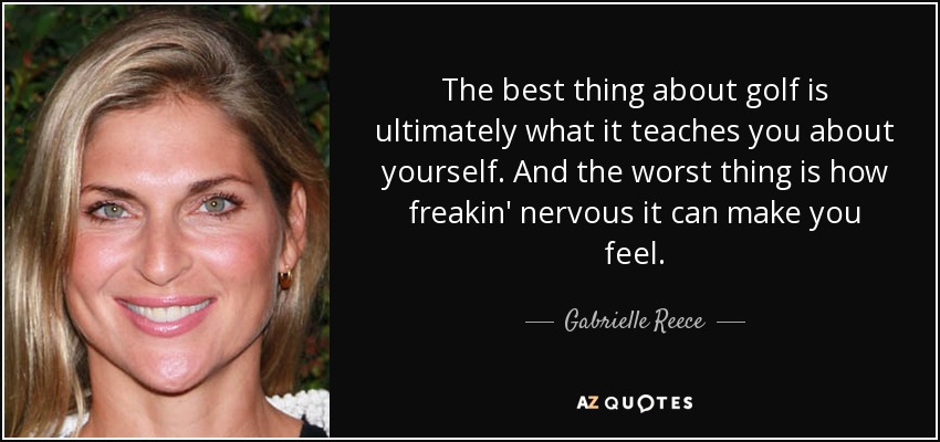 The best thing about golf is ultimately what it teaches you about yourself. And the worst thing is how freakin' nervous it can make you feel. - Gabrielle Reece