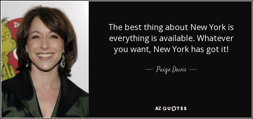 The best thing about New York is everything is available. Whatever you want, New York has got it! - Paige Davis