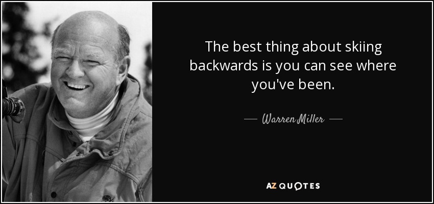 The best thing about skiing backwards is you can see where you've been. - Warren Miller