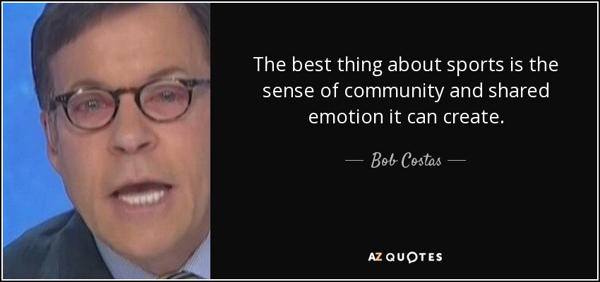 The best thing about sports is the sense of community and shared emotion it can create. - Bob Costas