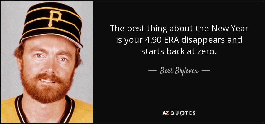 The best thing about the New Year is your 4.90 ERA disappears and starts back at zero. - Bert Blyleven