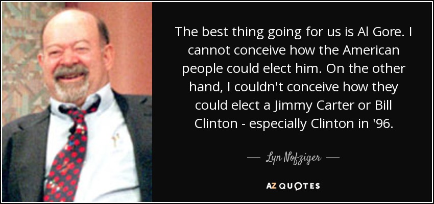 The best thing going for us is Al Gore. I cannot conceive how the American people could elect him. On the other hand, I couldn't conceive how they could elect a Jimmy Carter or Bill Clinton - especially Clinton in '96. - Lyn Nofziger