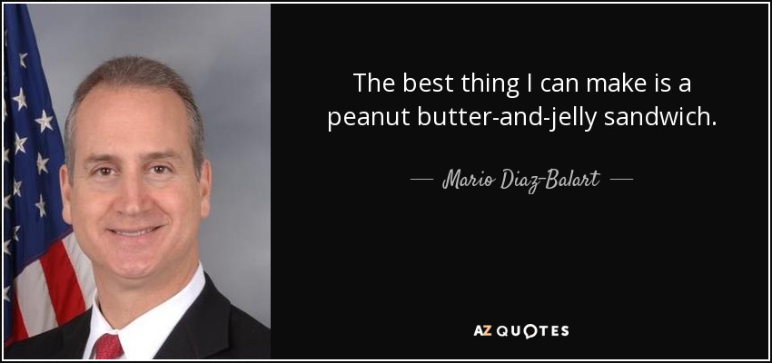 The best thing I can make is a peanut butter-and-jelly sandwich. - Mario Diaz-Balart