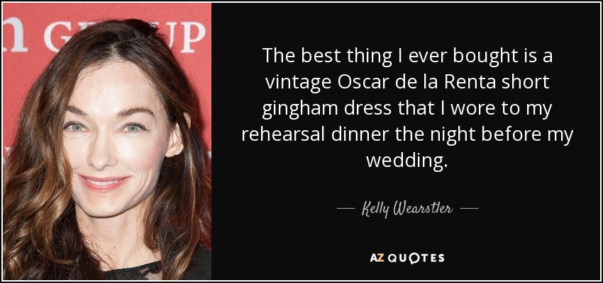 The best thing I ever bought is a vintage Oscar de la Renta short gingham dress that I wore to my rehearsal dinner the night before my wedding. - Kelly Wearstler