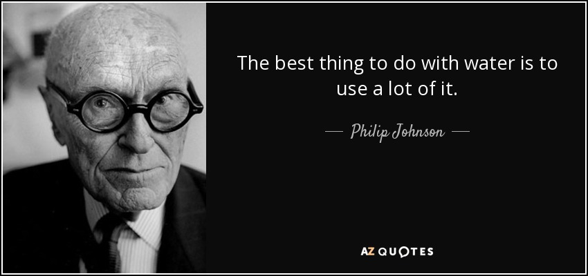 The best thing to do with water is to use a lot of it. - Philip Johnson