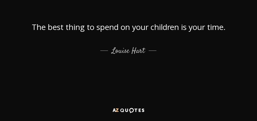 The best thing to spend on your children is your time. - Louise Hart