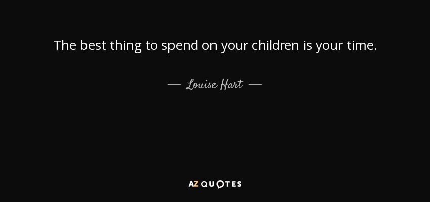 The best thing to spend on your children is your time. - Louise Hart