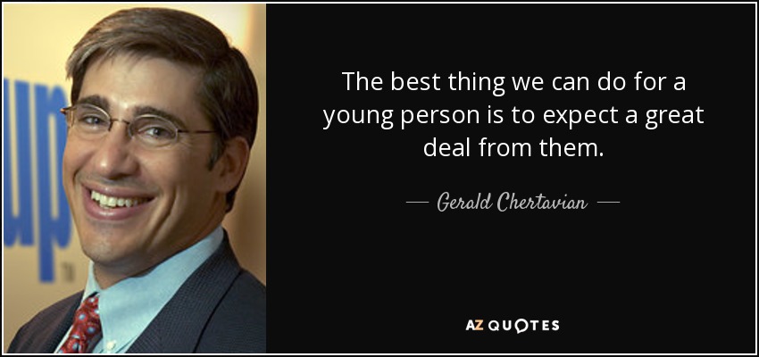 The best thing we can do for a young person is to expect a great deal from them. - Gerald Chertavian