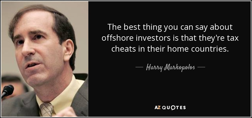 The best thing you can say about offshore investors is that they're tax cheats in their home countries. - Harry Markopolos