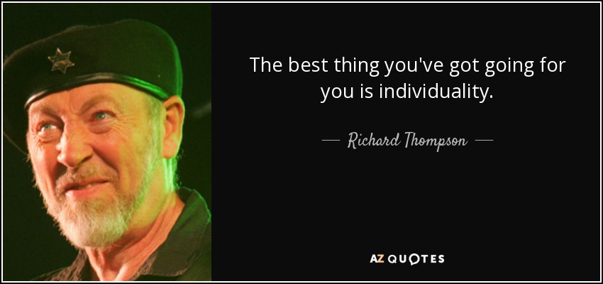 The best thing you've got going for you is individuality. - Richard Thompson