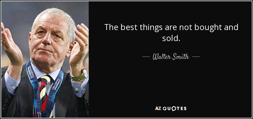The best things are not bought and sold. - Walter Smith