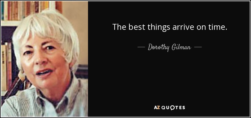 The best things arrive on time. - Dorothy Gilman