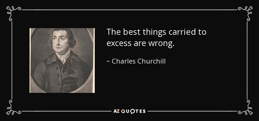 The best things carried to excess are wrong. - Charles Churchill