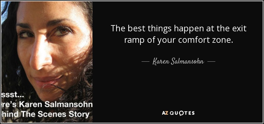 The best things happen at the exit ramp of your comfort zone. - Karen Salmansohn
