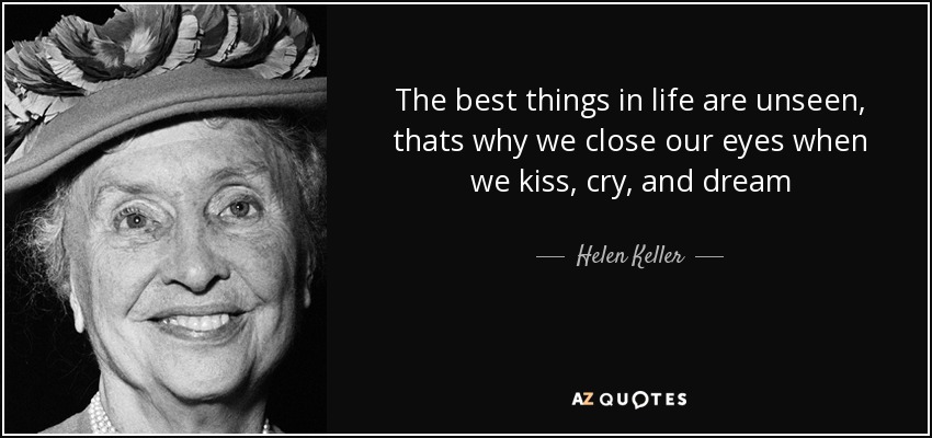The best things in life are unseen, thats why we close our eyes when we kiss, cry, and dream - Helen Keller