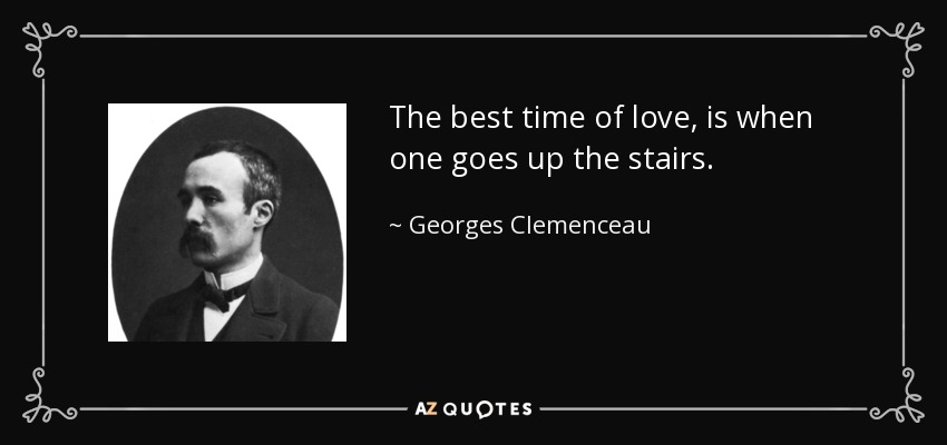 The best time of love, is when one goes up the stairs. - Georges Clemenceau