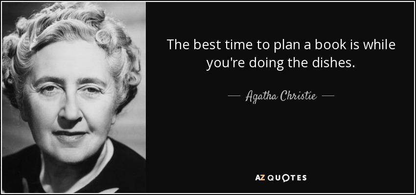 The best time to plan a book is while you're doing the dishes. - Agatha Christie