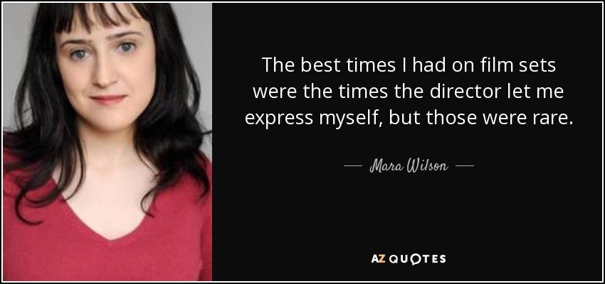 The best times I had on film sets were the times the director let me express myself, but those were rare. - Mara Wilson