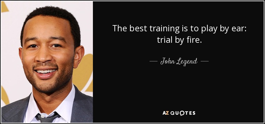 The best training is to play by ear: trial by fire. - John Legend