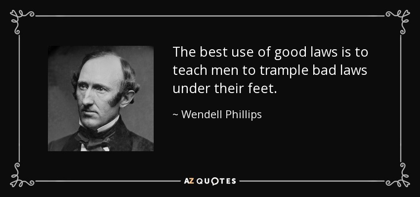 The best use of good laws is to teach men to trample bad laws under their feet. - Wendell Phillips