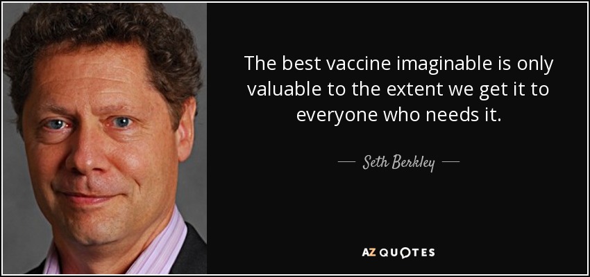The best vaccine imaginable is only valuable to the extent we get it to everyone who needs it. - Seth Berkley