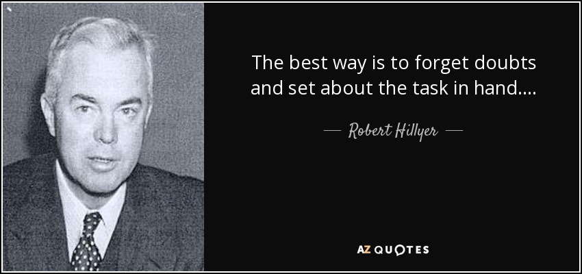 The best way is to forget doubts and set about the task in hand. . . . - Robert Hillyer