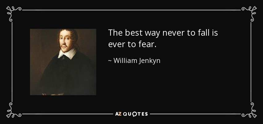 The best way never to fall is ever to fear. - William Jenkyn
