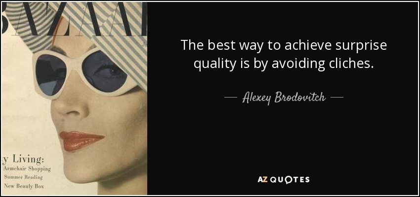 The best way to achieve surprise quality is by avoiding cliches. - Alexey Brodovitch