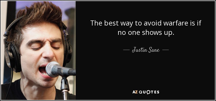 The best way to avoid warfare is if no one shows up. - Justin Sane