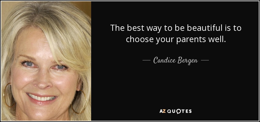 The best way to be beautiful is to choose your parents well. - Candice Bergen