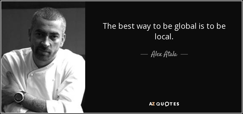The best way to be global is to be local. - Alex Atala
