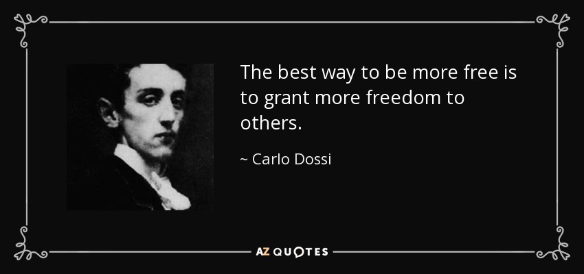 The best way to be more free is to grant more freedom to others. - Carlo Dossi
