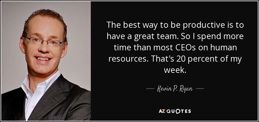 The best way to be productive is to have a great team. So I spend more time than most CEOs on human resources. That's 20 percent of my week. - Kevin P. Ryan