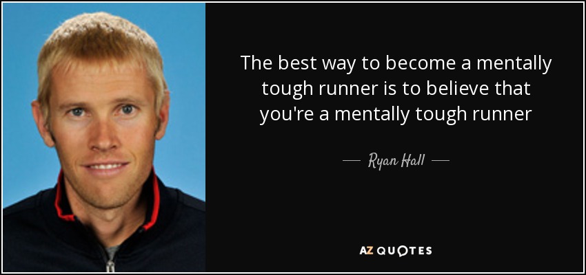 The best way to become a mentally tough runner is to believe that you're a mentally tough runner - Ryan Hall